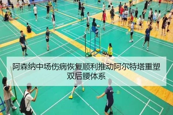 阿森纳中场伤病恢复顺利推动阿尔特塔重塑双后腰体系