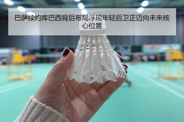 巴萨续约库巴西背后布局浮现年轻后卫正迈向未来核心位置